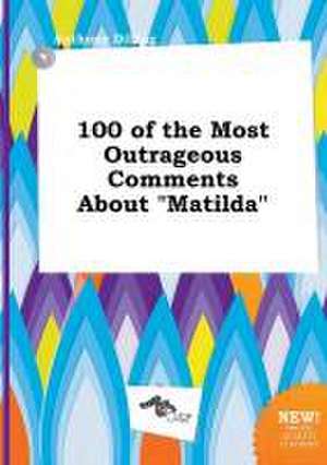 100 of the Most Outrageous Comments about Matilda de Anthony Dilling