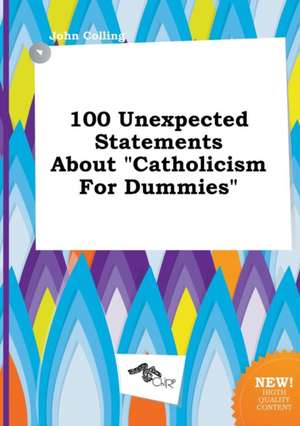 100 Unexpected Statements about Catholicism for Dummies de John Colling