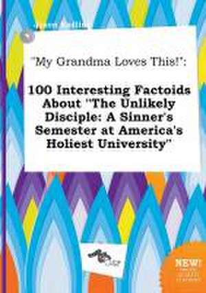 My Grandma Loves This!: 100 Interesting Factoids about the Unlikely Disciple: A Sinner's Semester at America's Holiest University de Jason Eadling