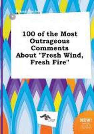 100 of the Most Outrageous Comments about Fresh Wind, Fresh Fire de Ethan Hacker