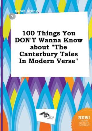 100 Things You Don't Wanna Know about the Canterbury Tales in Modern Verse de Sarah Arling