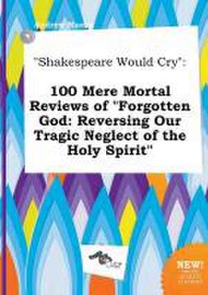 Shakespeare Would Cry: 100 Mere Mortal Reviews of Forgotten God: Reversing Our Tragic Neglect of the Holy Spirit de Andrew Maxey