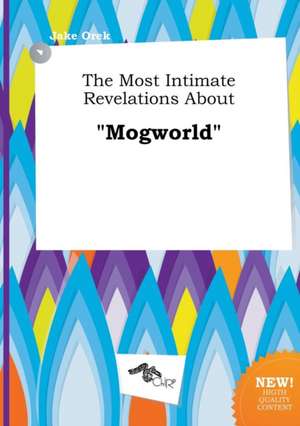 The Most Intimate Revelations about Mogworld de Jake Orek