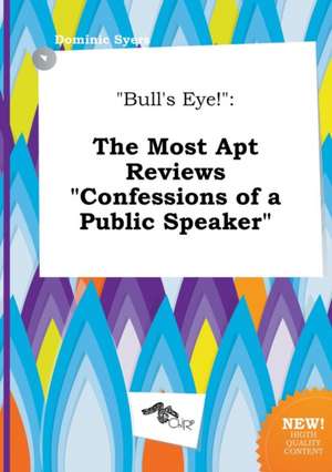 Bull's Eye!: The Most Apt Reviews Confessions of a Public Speaker de Dominic Syers