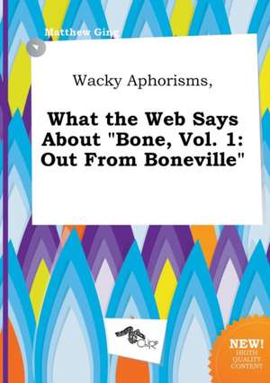 Wacky Aphorisms, What the Web Says about Bone, Vol. 1: Out from Boneville de Matthew Ging