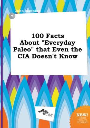 100 Facts about Everyday Paleo That Even the CIA Doesn't Know de John Manning