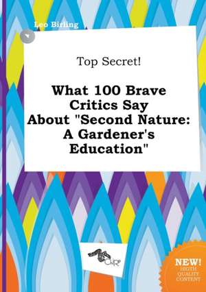 Top Secret! What 100 Brave Critics Say about Second Nature: A Gardener's Education de Leo Birling