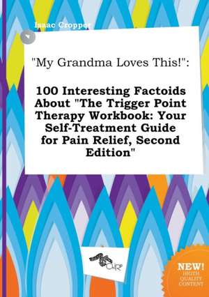 My Grandma Loves This!: 100 Interesting Factoids about the Trigger Point Therapy Workbook: Your Self-Treatment Guide for Pain Relief, Second de Isaac Cropper