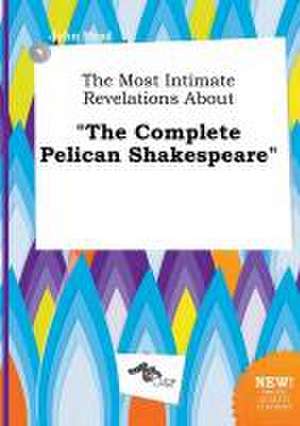 The Most Intimate Revelations about the Complete Pelican Shakespeare de John Read