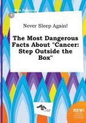 Never Sleep Again! the Most Dangerous Facts about Cancer: Step Outside the Box de Max Penning