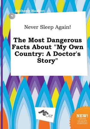 Never Sleep Again! the Most Dangerous Facts about My Own Country: A Doctor's Story de Anthony Harfoot