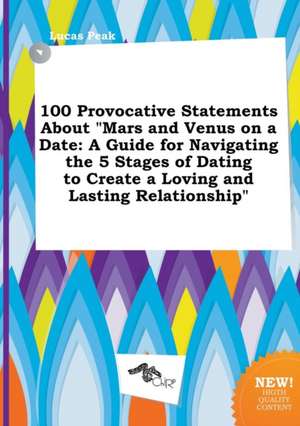 100 Provocative Statements about Mars and Venus on a Date: A Guide for Navigating the 5 Stages of Dating to Create a Loving and Lasting Relationship de Lucas Peak