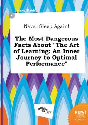 Never Sleep Again! the Most Dangerous Facts about the Art of Learning: An Inner Journey to Optimal Performance de James Orek