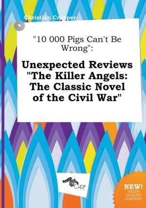 10 000 Pigs Can't Be Wrong: Unexpected Reviews the Killer Angels: The Classic Novel of the Civil War de Christian Cropper