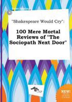 Shakespeare Would Cry: 100 Mere Mortal Reviews of the Sociopath Next Door de Luke Anning