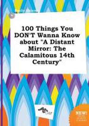 100 Things You Don't Wanna Know about a Distant Mirror: The Calamitous 14th Century de Emily Skinner