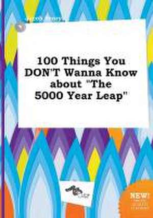 100 Things You Don't Wanna Know about the 5000 Year Leap de Jacob Scory