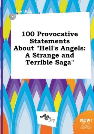 100 Provocative Statements about Hell's Angels: A Strange and Terrible Saga de Leo Ifing