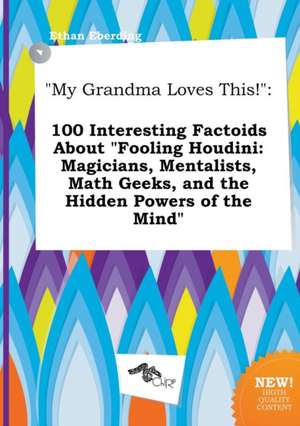 My Grandma Loves This!: 100 Interesting Factoids about Fooling Houdini: Magicians, Mentalists, Math Geeks, and the Hidden Powers of the Mind de Ethan Eberding