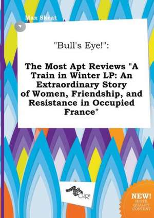 Bull's Eye!: The Most Apt Reviews a Train in Winter LP: An Extraordinary Story of Women, Friendship, and Resistance in Occupied Fr de Max Skeat