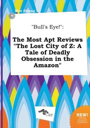 Bull's Eye!: The Most Apt Reviews the Lost City of Z: A Tale of Deadly Obsession in the Amazon de Max Strong