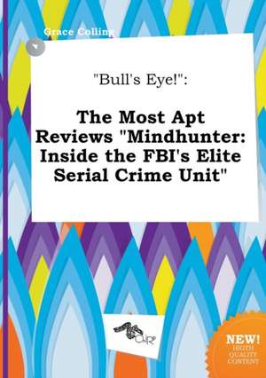 Bull's Eye!: The Most Apt Reviews Mindhunter: Inside the FBI's Elite Serial Crime Unit de Grace Colling