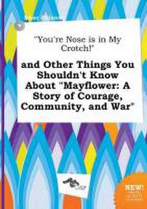 You're Nose Is in My Crotch! and Other Things You Shouldn't Know about Mayflower: A Story of Courage, Community, and War de Isaac Skinner