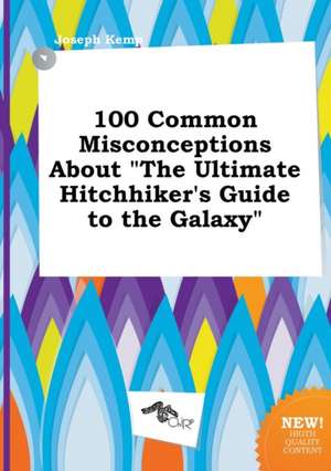 100 Common Misconceptions about the Ultimate Hitchhiker's Guide to the Galaxy de Joseph Kemp