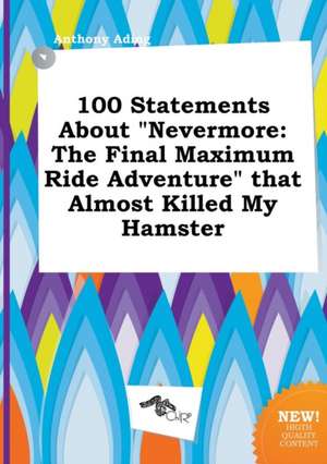 100 Statements about Nevermore: The Final Maximum Ride Adventure That Almost Killed My Hamster de Anthony Ading