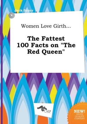 Women Love Girth... the Fattest 100 Facts on the Red Queen de Jack Scory