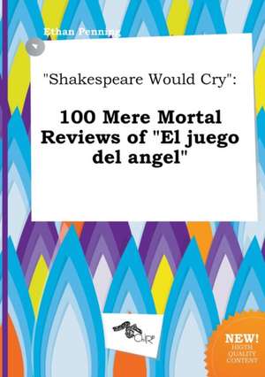 Shakespeare Would Cry: 100 Mere Mortal Reviews of El Juego del Angel de Ethan Penning