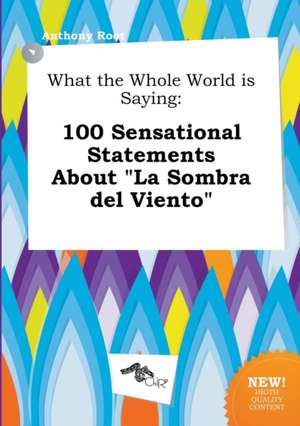 What the Whole World Is Saying: 100 Sensational Statements about La Sombra del Viento de Anthony Root