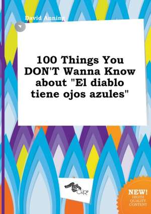 100 Things You Don't Wanna Know about "El Diablo Tiene Ojos Azules" de David Anning