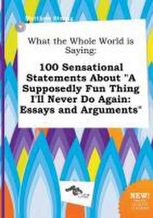 What the Whole World Is Saying: 100 Sensational Statements about a Supposedly Fun Thing I'll Never Do Again: Essays and Arguments de Matthew Strong