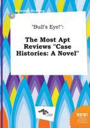 Bull's Eye!: The Most Apt Reviews Case Histories: A Novel de Dominic Burring