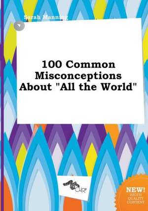 100 Common Misconceptions about All the World de Sarah Manning