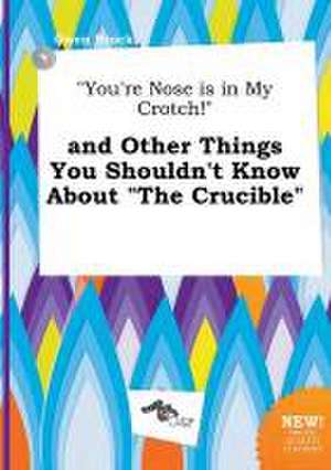 You're Nose Is in My Crotch! and Other Things You Shouldn't Know about the Crucible de Owen Brock