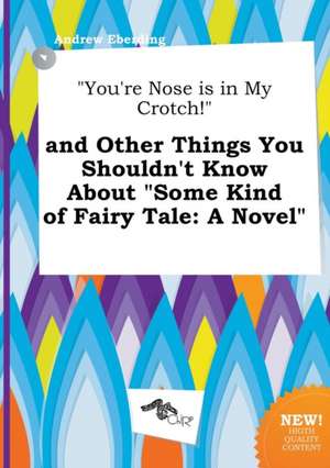 You're Nose Is in My Crotch! and Other Things You Shouldn't Know about Some Kind of Fairy Tale de Andrew Eberding