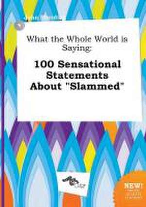 What the Whole World Is Saying: 100 Sensational Statements about Slammed de John Eberding