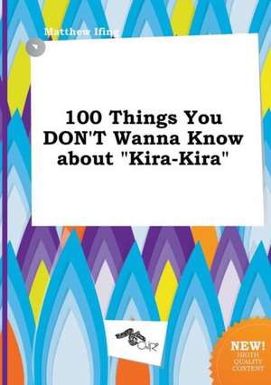 100 Things You Don't Wanna Know about Kira-Kira de Matthew Ifing