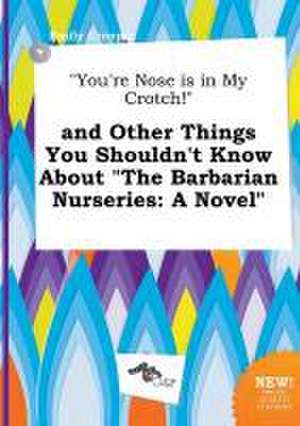 You're Nose Is in My Crotch! and Other Things You Shouldn't Know about the Barbarian Nurseries de Emily Cropper