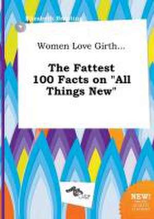 Women Love Girth... the Fattest 100 Facts on All Things New de Elizabeth Brenting