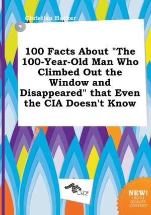 100 Facts about the 100-Year-Old Man Who Climbed Out the Window and Disappeared That Even the CIA Doesn't Know de Christian Hacker