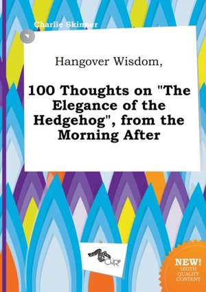 Hangover Wisdom, 100 Thoughts on the Elegance of the Hedgehog, from the Morning After de Charlie Skinner