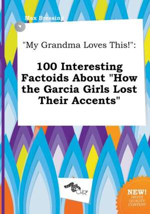 My Grandma Loves This!: 100 Interesting Factoids about How the Garcia Girls Lost Their Accents de Max Bressing