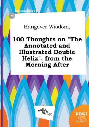 Hangover Wisdom, 100 Thoughts on the Annotated and Illustrated Double Helix, from the Morning After de Emma Skeat