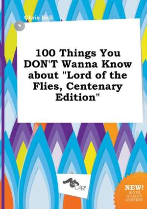 100 Things You Don't Wanna Know about Lord of the Flies, Centenary Edition de Chris Rell