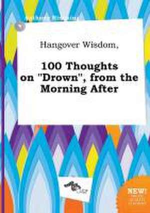 Hangover Wisdom, 100 Thoughts on Drown, from the Morning After de Anthony Rimming