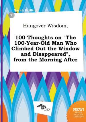 Hangover Wisdom, 100 Thoughts on the 100-Year-Old Man Who Climbed Out the Window and Disappeared, from the Morning After de Sarah Frilling