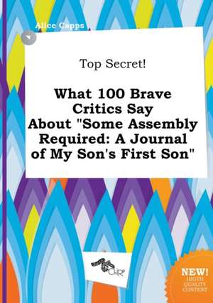 Top Secret! What 100 Brave Critics Say about Some Assembly Required: A Journal of My Son's First Son de Alice Capps